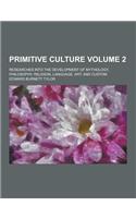 Primitive Culture; Researches Into the Development of Mythology, Philosophy, Religion, Language, Art, and Custom Volume 2