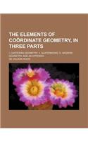 The Elements of Coordinate Geometry, in Three Parts; I. Cartesian Geometry. II. Quaternions. III. Modern Geometry, and an Appendix