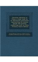 Christian Education in China; A Study Made by an Educational Commission Representing the Mission Boards and Societies Conducting Work in China - Primary Source Edition
