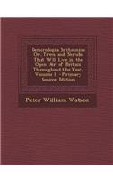 Dendrologia Britannica: Or, Trees and Shrubs That Will Live in the Open Air of Britain Throughout the Year, Volume 1