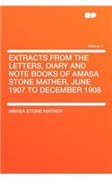 Extracts from the Letters, Diary and Note Books of Amasa Stone Mather, June 1907 to December 1908 Volume 1