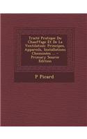 Traite Pratique Du Chauffage Et de La Ventilation: Principes, Appareils, Installations Cheminees ... - Primary Source Edition