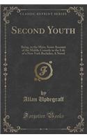 Second Youth: Being, in the Main, Some Account of the Middle Comedy in the Life of a New York Bachelor; A Novel (Classic Reprint)