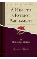 A Hint to a Patriot Parliament (Classic Reprint)