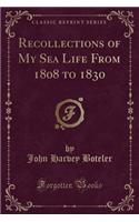 Recollections of My Sea Life from 1808 to 1830 (Classic Reprint)