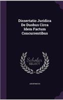 Dissertatio Juridica de Duobus Circa Idem Factum Concurrentibus