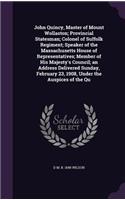 John Quincy, Master of Mount Wollaston; Provincial Statesman; Colonel of Suffolk Regiment; Speaker of the Massachusetts House of Representatives; Member of His Majesty's Council; an Address Delivered Sunday, February 23, 1908, Under the Auspices of