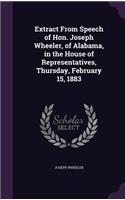 Extract From Speech of Hon. Joseph Wheeler, of Alabama, in the House of Representatives, Thursday, February 15, 1883: (English)