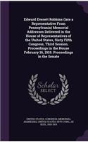 Edward Everett Robbins (Late a Representative from Pennsylvania) Memorial Addresses Delivered in the House of Representatives of the United States, Sixty Fifth Congress, Third Session. Proceedings in the House February 16, 1919. Proceedings in the