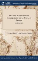 Le Gamin de Paris: Histoire Contemporaine: Par L. B. E. L. de Lamotte; Tome Premier