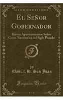 El Seï¿½or Gobernador: Breves Apuntamientos Sobre Cosas Nacionales del Siglo Pasado (Classic Reprint)