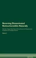 Reversing Disseminated Retinochoroiditis Naturally The Raw Vegan Plant-Based Detoxification & Regeneration Workbook for Healing Patients. Volume 2