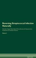 Reversing Streptococcal Infection: Naturally The Raw Vegan Plant-Based Detoxification & Regeneration Workbook for Healing Patients. Volume 2