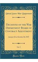 Decisions of the War Department Board of Contract Adjustment, Vol. 1: January 22 to October 10, 1919 (Classic Reprint)