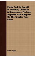 Music And Its Growth In Oriental, Christian & Renaissance Periods; Together With Chapters On The Greater Tone Poets