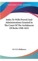 Index To Wills Proved And Administrations Granted In The Court Of The Archdeacon Of Berks 1508-1652: (English)