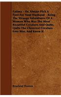 Fatima - Or, Always Pick A Fool For Your Husband - Being The Strange Adventures Of A Woman Who Was The Most Beautiful Creature And Quite, Quite The Cleverest Creature Ever Was, And Knew It
