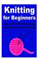 Knitting for Beginners: How to Knit Fun and Lovely Patterns in Your Extra Time: Knitting, How to Knit, Knittting for Beginners, Knitting Pattern, Knitting Tips