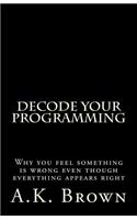 Decode Your Programming: Why you feel something is wrong even though everything appears right