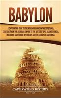 Babylon: A Captivating Guide to the Kingdom in Ancient Mesopotamia, Starting from the Akkadian Empire to the Battle of Opis Against Persia, Including Babylon
