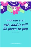 Prayer List - ask, and it will be given to you Matthew 7: 7 (WEB): Prayer List Journal Notebook for women of Godxxxxx