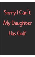 Sorry I Can't My Daughter Has Golf: Lined Journal, 120 Pages, 6 x 9, Funny Golf Gift Idea, Black Matte Finish (Sorry I Can't My Daughter Has Golf Journal)