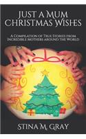 Just A Mum Christmas Wishes: A Compilation of True Stories from Incredible Mothers Around the World