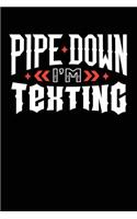 Pipe Down I'm Texting
