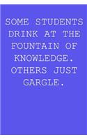 Some students drink at the fountain of knowledge. Others just gargle.