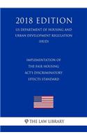 Implementation of the Fair Housing Act's Discriminatory Effects Standard (US Department of Housing and Urban Development Regulation) (HUD) (2018 Edition)