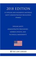 Pipeline Safety - Administrative Procedures, Address Updates, and Technical Amendments (US Pipeline and Hazardous Materials Safety Administration Regulation) (PHMSA) (2018 Edition)