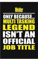Welder Only Because Multi Tasking Legend Isn't an Official Job Title