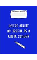 Composition Notebook You're about as Useful as a White Crayon: Fun Journal Notebook Present or Gag Gift for Women or Men
