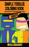 Simple Toddler Coloring Book (Robots): This book has 40 coloring pages with extra thick lines. This book will assist young children to develop pen control and to exercise their fine motor(16 Coloring Books for Kids)