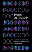 Moon Astrology: Using the Moon's Signs and Phases to Enhance Your Life