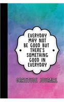 Everyday May Not Be Good But There's Something Good in Everyday: Gratitude Journal (Water Color Geometric)
