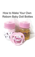 How to Make Your Own Reborn Baby Doll Bottles - Step by Step Instructions: Easy to Read Instructions