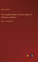 Complete Works of Artemus Ward; To California and Return