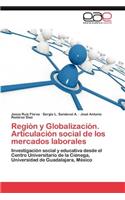 Region y Globalizacion. Articulacion Social de Los Mercados Laborales