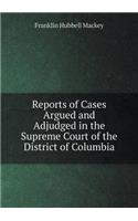Reports of Cases Argued and Adjudged in the Supreme Court of the District of Columbia: (English)