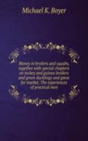Money in broilers and squabs, together with special chapters on turkey and guinea broilers and green ducklings and geese for market. The experiences of practical men