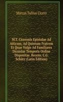 M.T. Ciceronis Epistolae Ad Atticum, Ad Quintum Fratrem Et Quae Vulgo Ad Familiares Dicuntur Temporis Ordine Dispositae. Recens. C.G. Schutz (Latin Edition)