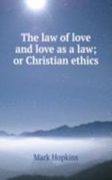 law of love and love as a law; or Christian ethics