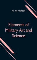 Elements of Military Art and Science; Or, Course Of Instruction In Strategy, Fortification, Tactics Of Battles, &C.; Embracing The Duties Of Staff, Infantry, Cavalry, Artillery, And Engineers; Adapted To The Use Of Volunteers And Militia; Third Edi