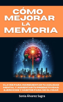 Cómo Mejorar la Memoria: Claves para Incrementar tu Agilidad Mental y Aumentar tu Productividad, Ejercicios y Hábitos Para No Olvidar