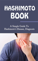 Hashimoto Book: A Simple Guide To Hashimoto's Disease, Diagnosis: How To Take Control Of Your Hashimoto Symptoms