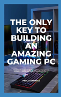 The Only Key to Building an Amazing Gaming PC: Master The Key To Building Your Personal Gaming Laptop With Do It Yourself Skills