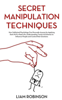 Secret Manipulation Techniques: How Subliminal Psychology Can Persuade Anyone by Applying Dark NLP in Real-Life. Understanding Tactics & Schemes to Influence People and Control the(2 Mind Mastery)