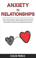 Anxiety in Relationships: How to Overcome Jealousy, Negative Thinking, Fear and Insecurity. Avoid Conflicts and Improve Communication with your Partner