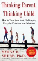 Thinking Parent, Thinking Child: How to Turn Your Most Challenging Problems Into Solutions